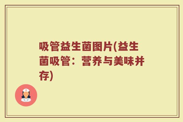 吸管益生菌图片(益生菌吸管：营养与美味并存)
