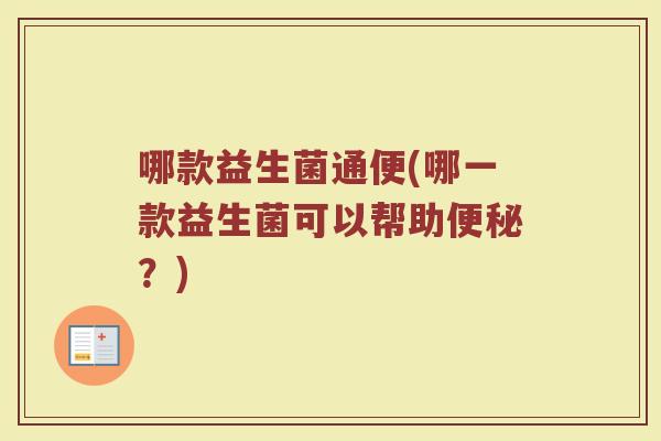哪款益生菌通便(哪一款益生菌可以帮助便秘？)