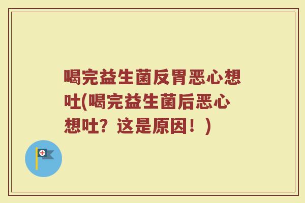 喝完益生菌反胃恶心想吐(喝完益生菌后恶心想吐？这是原因！)