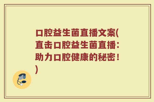 口腔益生菌直播文案(直击口腔益生菌直播：助力口腔健康的秘密！)