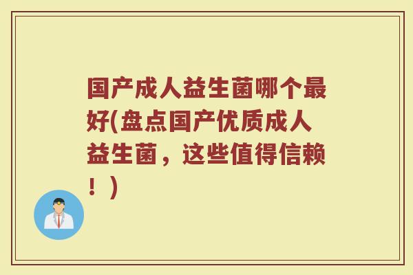 国产成人益生菌哪个最好(盘点国产优质成人益生菌，这些值得信赖！)
