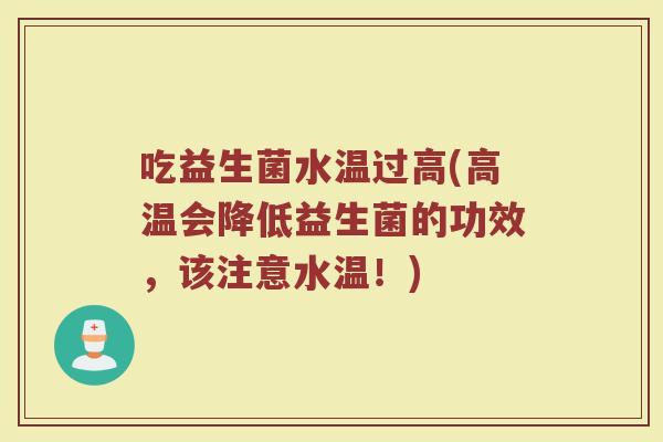吃益生菌水温过高(高温会降低益生菌的功效，该注意水温！)