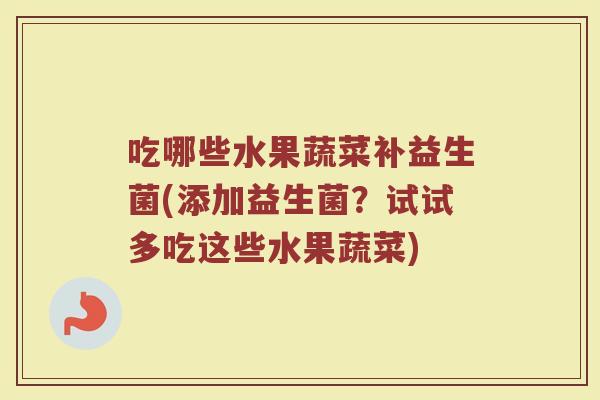 吃哪些水果蔬菜补益生菌(添加益生菌？试试多吃这些水果蔬菜)