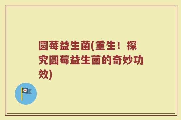 圆莓益生菌(重生！探究圆莓益生菌的奇妙功效)