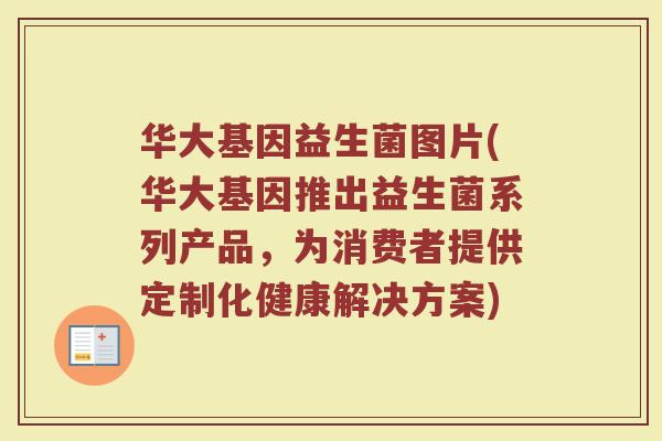 华大基因益生菌图片(华大基因推出益生菌系列产品，为消费者提供定制化健康解决方案)