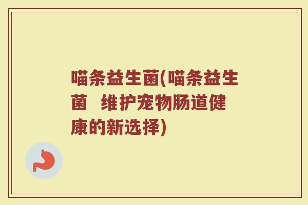 喵条益生菌(喵条益生菌  维护宠物肠道健康的新选择)