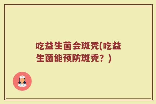 吃益生菌会斑秃(吃益生菌能预防斑秃？)