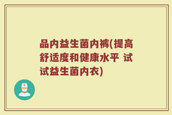 品内益生菌内裤(提高舒适度和健康水平 试试益生菌内衣)