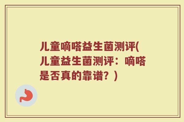 儿童嘀嗒益生菌测评(儿童益生菌测评：嘀嗒是否真的靠谱？)