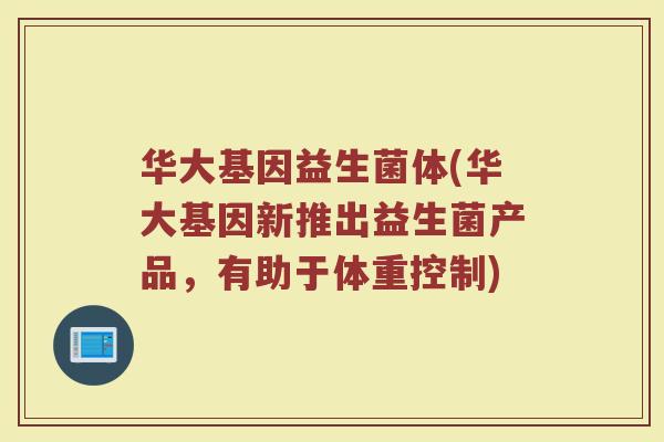 华大基因益生菌体(华大基因新推出益生菌产品，有助于体重控制)