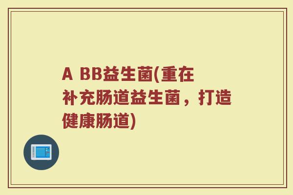 A BB益生菌(重在补充肠道益生菌，打造健康肠道)