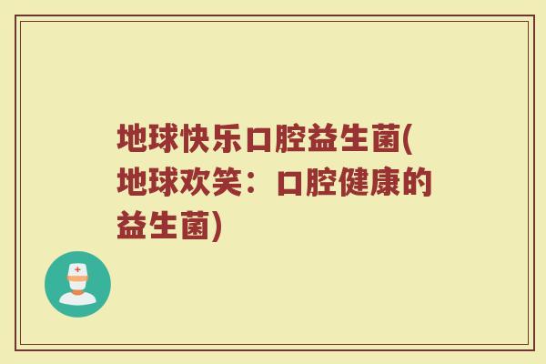 地球快乐口腔益生菌(地球欢笑：口腔健康的益生菌)