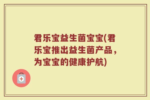 君乐宝益生菌宝宝(君乐宝推出益生菌产品，为宝宝的健康护航)