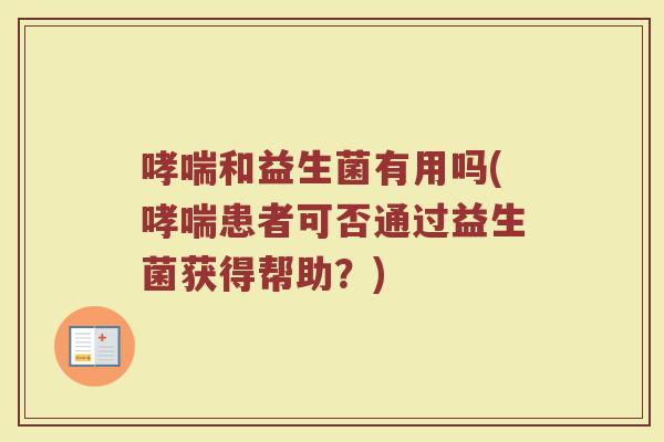 和益生菌有用吗(患者可否通过益生菌获得帮助?) 和益生菌有用吗(患者可否通过益生菌获得帮助?)