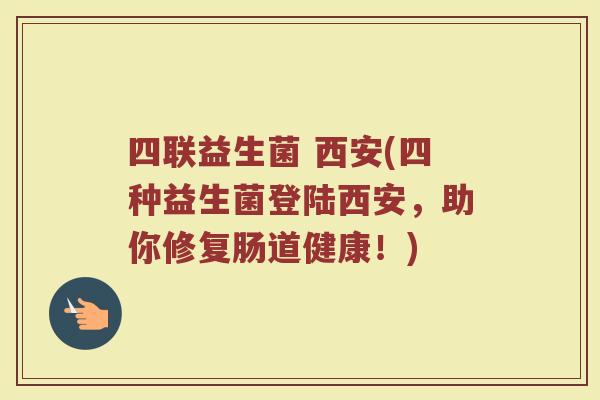 四联益生菌 西安(四种益生菌登陆西安，助你修复肠道健康！)