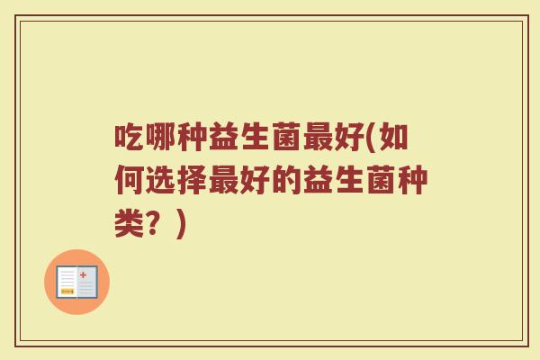 吃哪种益生菌最好(如何选择最好的益生菌种类？)