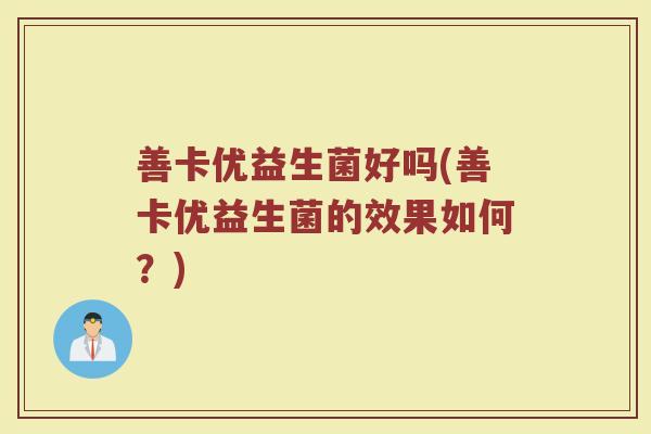 善卡优益生菌好吗(善卡优益生菌的效果如何？)