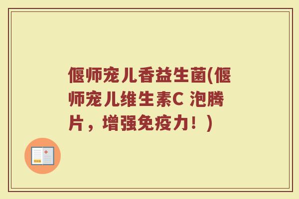 偃师宠儿香益生菌(偃师宠儿维生素C 泡腾片，增强免疫力！)