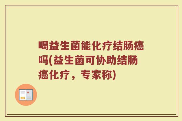 喝益生菌能化疗结肠癌吗(益生菌可协助结肠癌化疗，专家称)