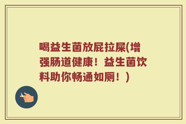 喝益生菌放屁拉屎(增强肠道健康!益生菌饮料助你畅通如厕!) 喝益生菌放屁拉屎(增强肠道健康!益生菌饮料助你畅通如厕!)