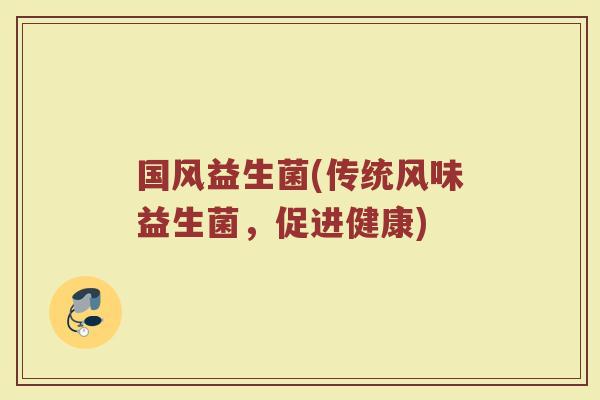 国风益生菌(传统风味益生菌，促进健康)