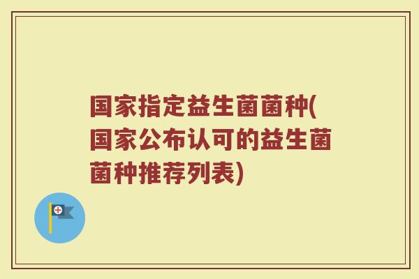 国家指定益生菌菌种(国家公布认可的益生菌菌种推荐列表)