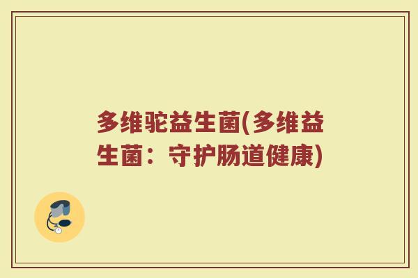 多维驼益生菌(多维益生菌:守护肠道健康) 多维驼益生菌(多维益生菌:守护肠道健康)