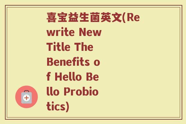 喜宝益生菌英文(Rewrite New Title The Benefits of Hello Bello Probiotics)