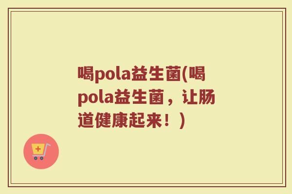 喝pola益生菌(喝pola益生菌，让肠道健康起来！)