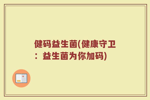 健码益生菌(健康守卫：益生菌为你加码)