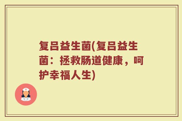 复吕益生菌(复吕益生菌：拯救肠道健康，呵护幸福人生)