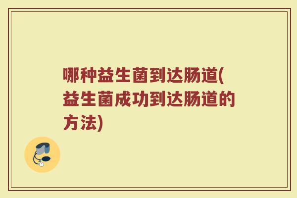 哪种益生菌到达肠道(益生菌成功到达肠道的方法)