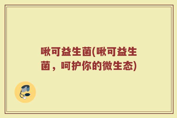 啾可益生菌(啾可益生菌，呵护你的微生态)