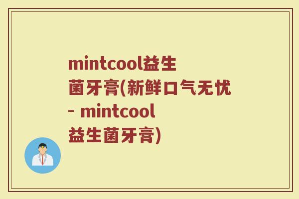 mintcool益生菌牙膏(新鲜口气无忧- mintcool益生菌牙膏)