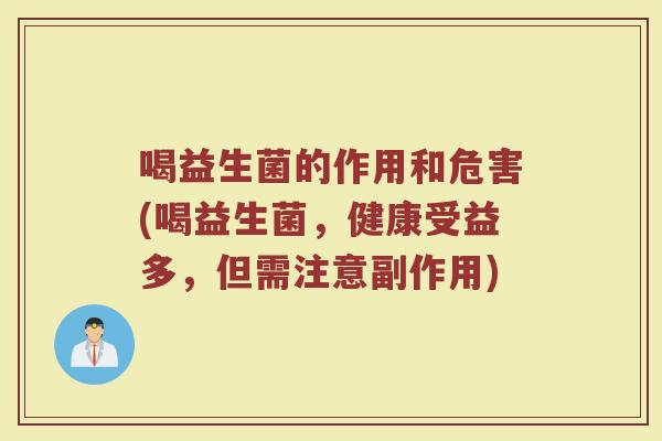 喝益生菌的作用和危害(喝益生菌，健康受益多，但需注意副作用)