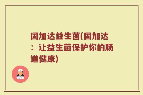 固加达益生菌(固加达：让益生菌保护你的肠道健康)