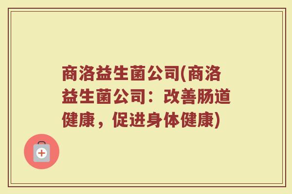商洛益生菌公司(商洛益生菌公司：改善肠道健康，促进身体健康)