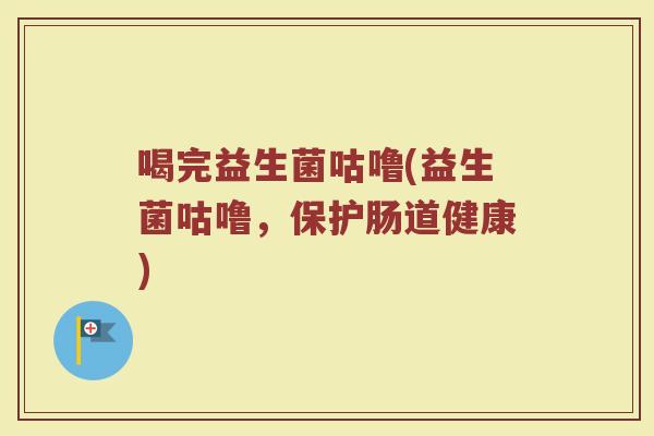 喝完益生菌咕噜(益生菌咕噜，保护肠道健康)