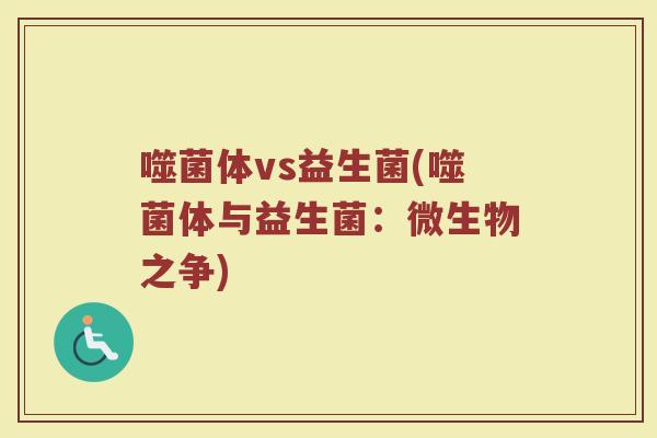 噬菌体vs益生菌(噬菌体与益生菌：微生物之争)