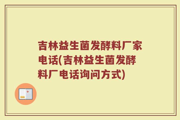 吉林益生菌发酵料厂家电话(吉林益生菌发酵料厂电话询问方式)