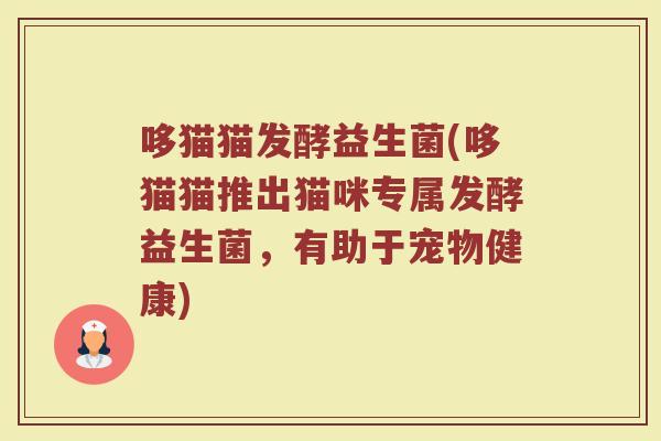 哆猫猫发酵益生菌(哆猫猫推出猫咪专属发酵益生菌，有助于宠物健康)