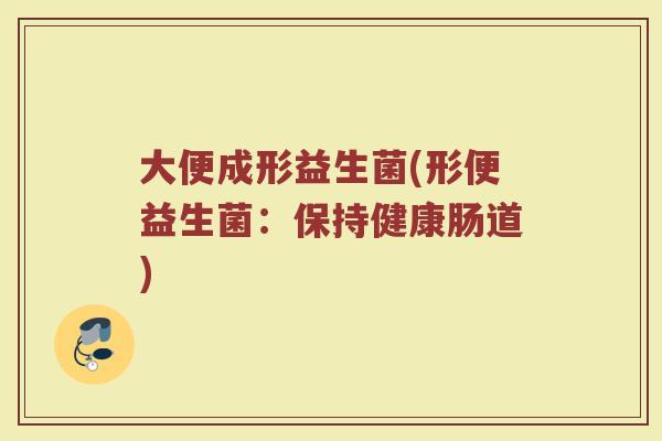 大便成形益生菌(形便益生菌：保持健康肠道)