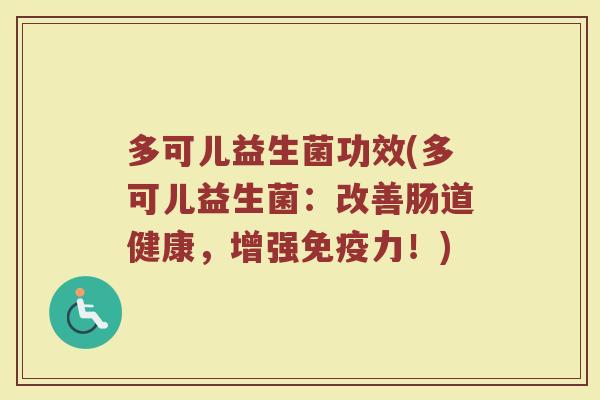多可儿益生菌功效(多可儿益生菌：改善肠道健康，增强免疫力！)