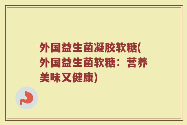 外国益生菌凝胶软糖(外国益生菌软糖：营养美味又健康)