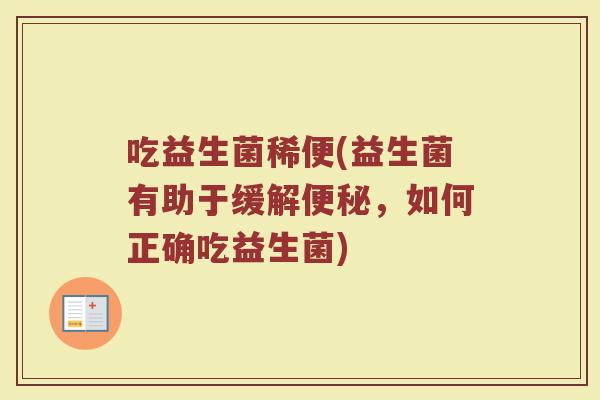 吃益生菌稀便(益生菌有助于缓解便秘，如何正确吃益生菌)