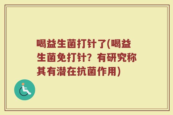 喝益生菌打针了(喝益生菌免打针？有研究称其有潜在抗菌作用)