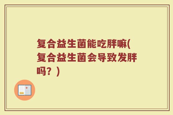 复合益生菌能吃胖嘛(复合益生菌会导致发胖吗？)