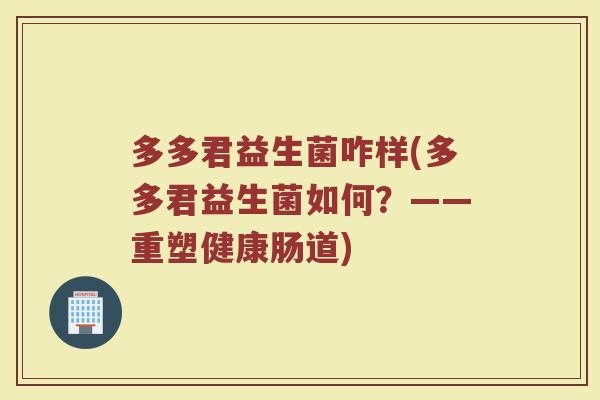 多多君益生菌咋样(多多君益生菌如何？——重塑健康肠道)