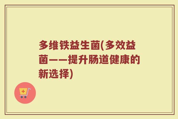 多维铁益生菌(多效益菌——提升肠道健康的新选择)