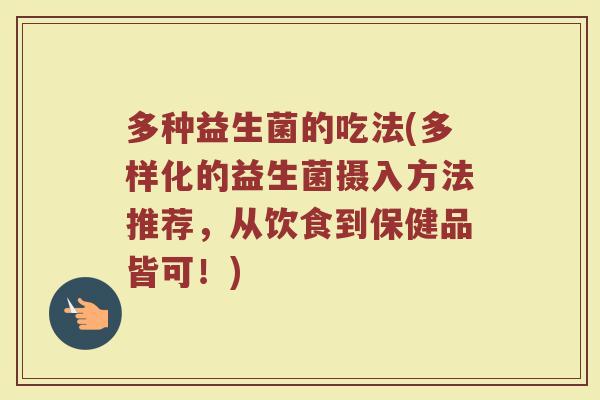 多种益生菌的吃法(多样化的益生菌摄入方法推荐，从饮食到保健品皆可！)